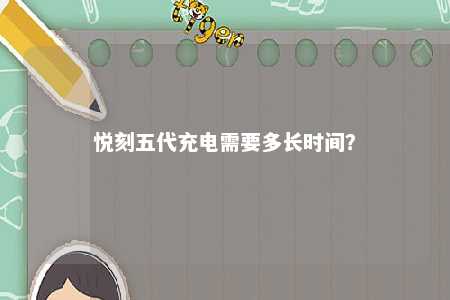 悦刻五代充电需要多长时间？ 